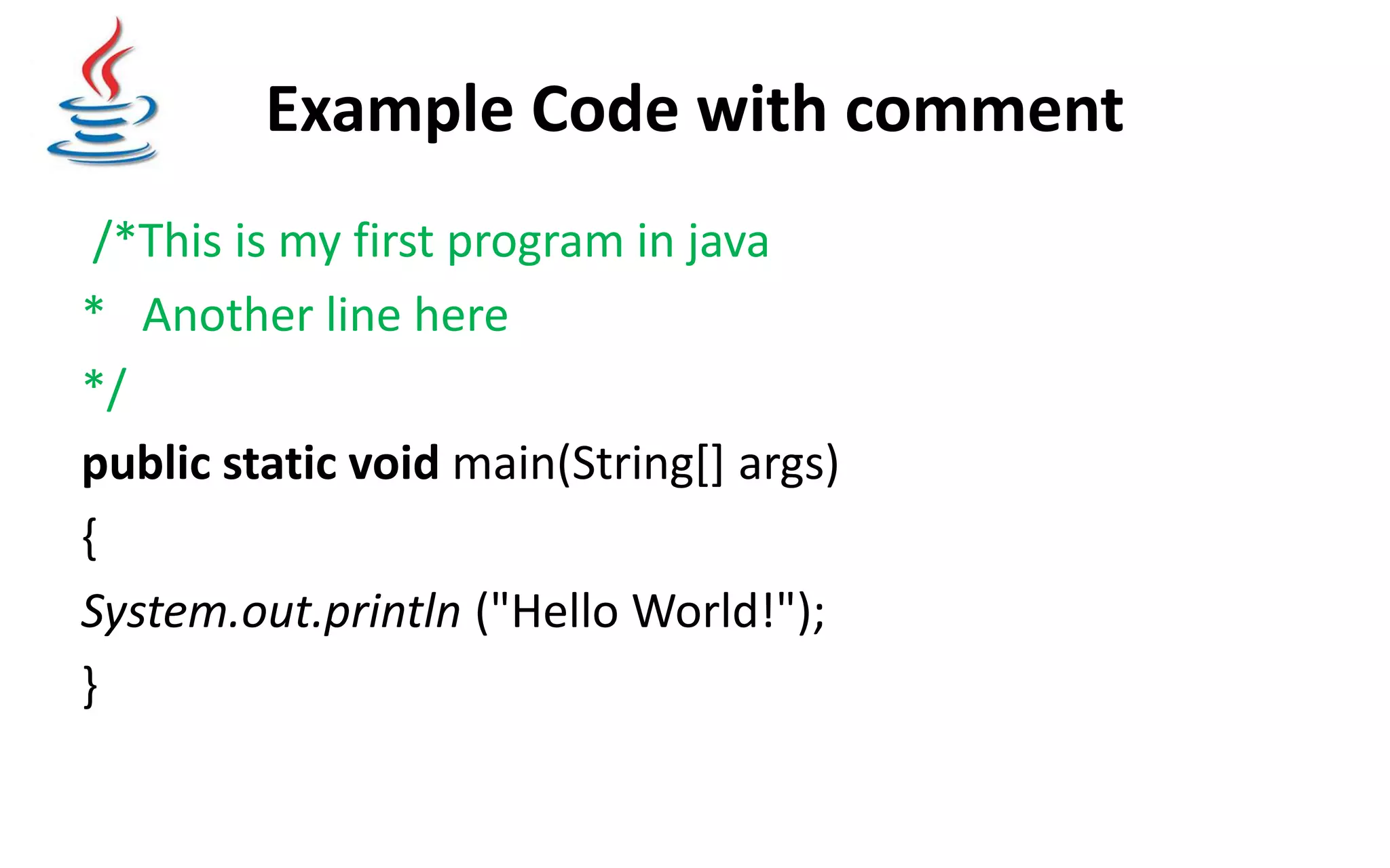 Example Code with comment /*This is my first program in java * Another line here */​ public static void main(String[] args) { System.out.println ("Hello World!");​ } 