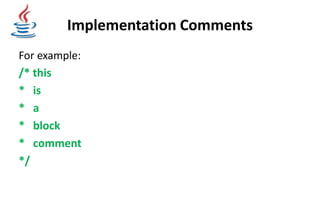 Implementation Comments
For example:
/* this
* is
* a
* block
* comment
*/
 