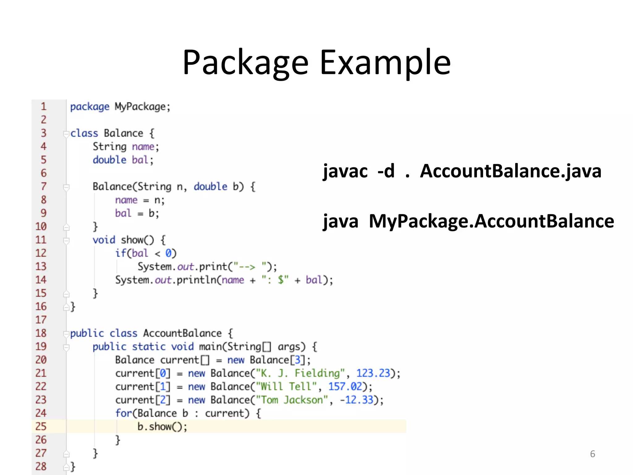 Package	Example	
6	
javac		-d		.		AccountBalance.java	
	
java		MyPackage.AccountBalance	
	
 