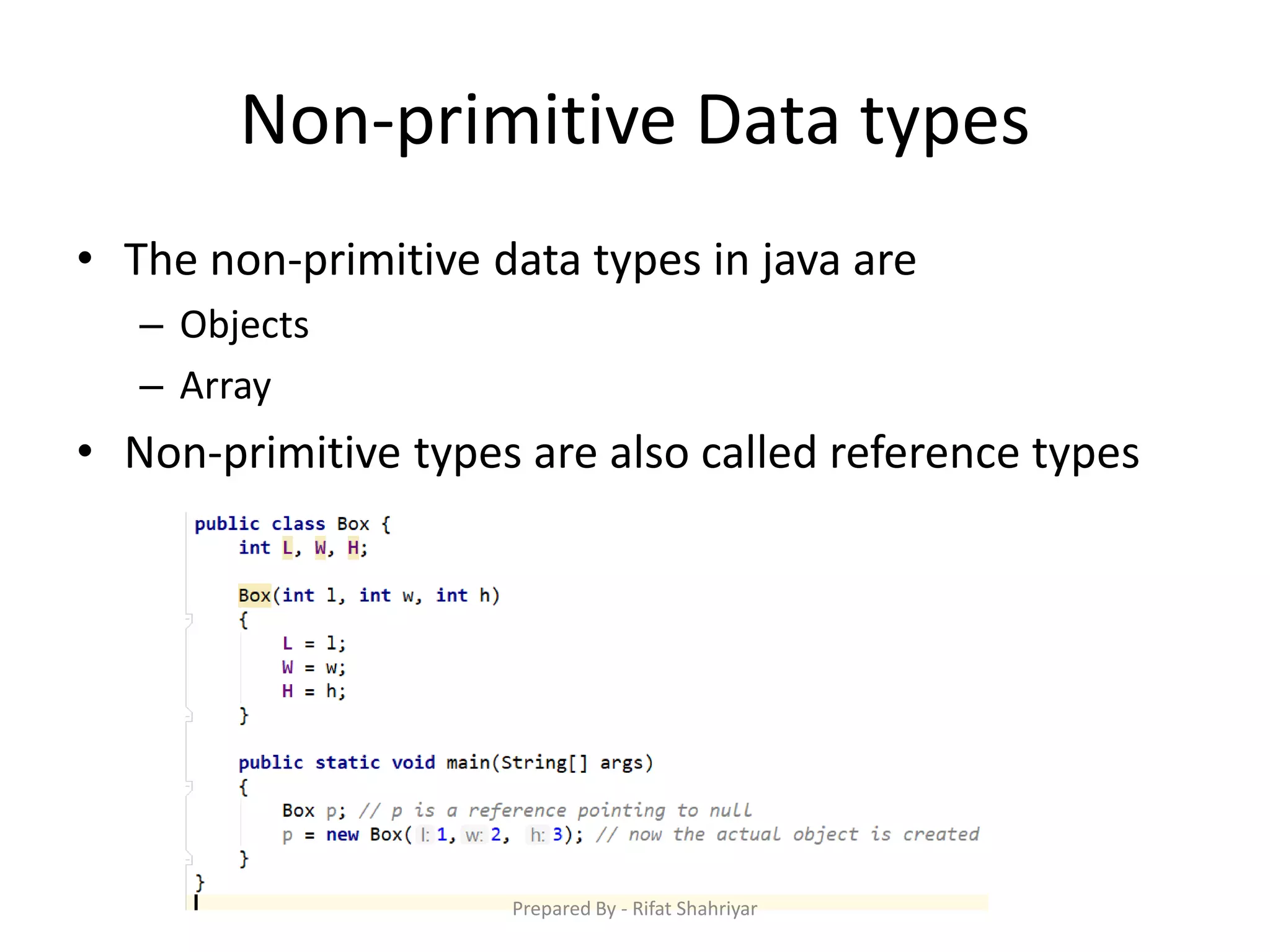 Non‐primitive Data types
• The non‐primitive data types in java are
– Objects
– Array
• Non‐primitive types are also called reference types
Prepared By - Rifat Shahriyar
 