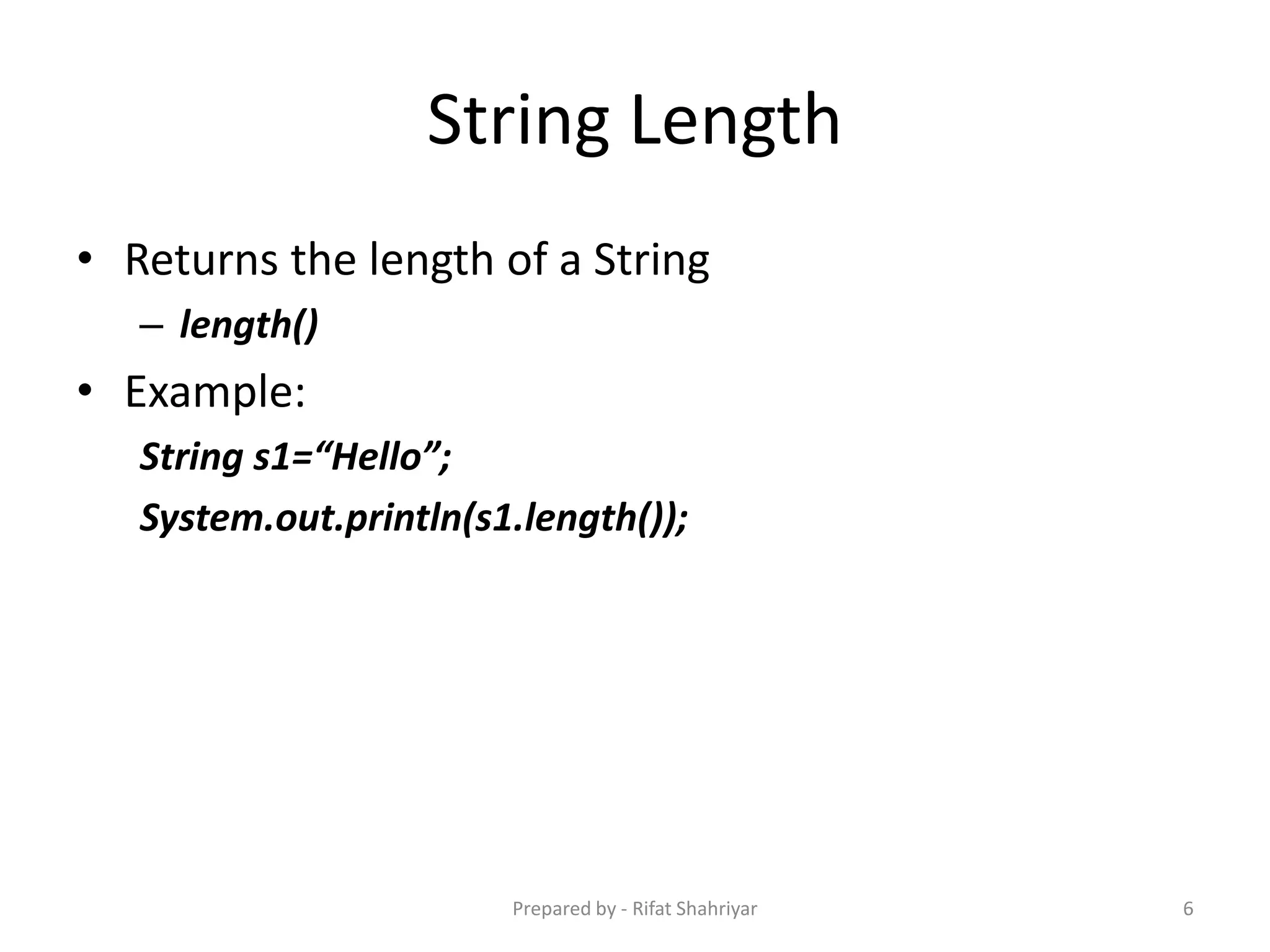 String Length
• Returns the length of a String
– length()
• Example:
String s1=“Hello”;
System.out.println(s1.length());
6Prepared by - Rifat Shahriyar
 