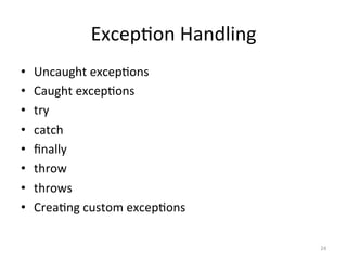 Excep5on	Handling	
•  Uncaught	excep5ons	
•  Caught	excep5ons	
•  try	
•  catch	
•  ﬁnally	
•  throw	
•  throws	
•  Crea5ng	custom	excep5ons	
24	
 