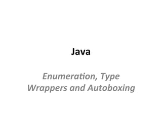 Java	
Enumera(on,	Type	
Wrappers	and	Autoboxing	
 