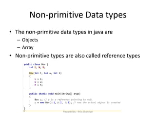 Non‐primitive Data types
• The non‐primitive data types in java are
– Objects
– Array
• Non‐primitive types are also called reference types
Prepared By - Rifat Shahriyar
 