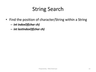 String Search
• Find the position of character/String within a String
– int indexOf(char ch)
– int lastIndexOf(char ch)
13Prepared by - Rifat Shahriyar
 