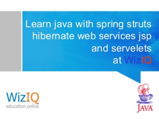 Learn java with spring struts
hibernate web services jsp
and servelets
at WizIQ

 