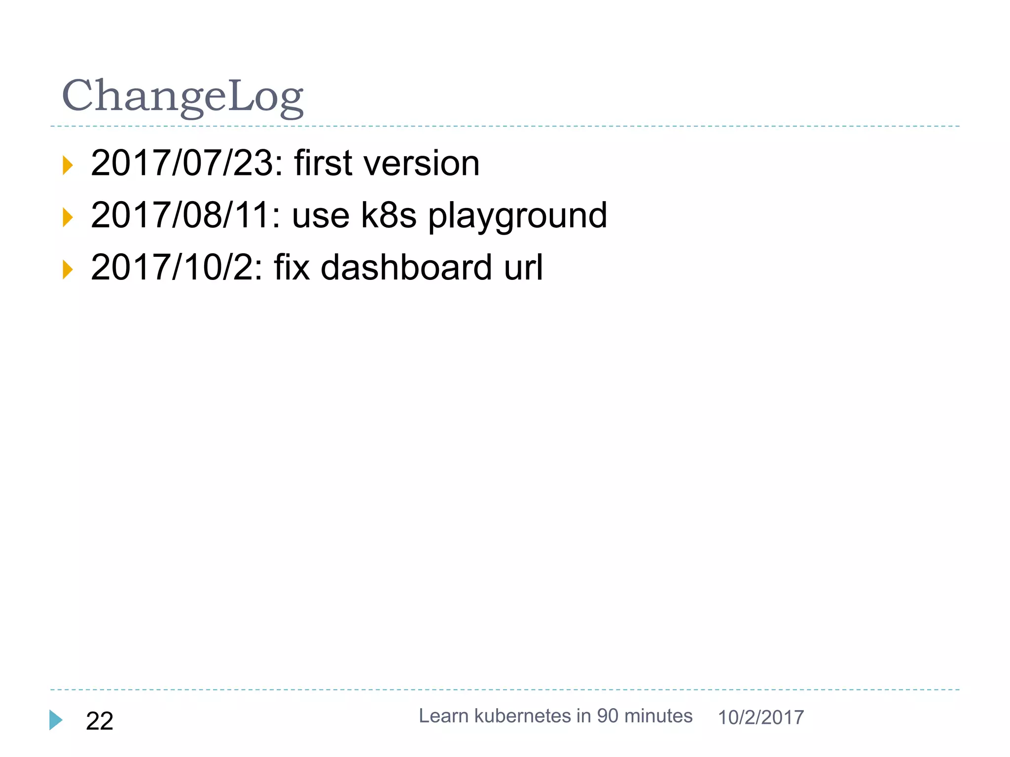 ChangeLog
 2017/07/23: first version
 2017/08/11: use k8s playground
 2017/10/2: fix dashboard url
Learn kubernetes in 90 minutes22 10/2/2017
 