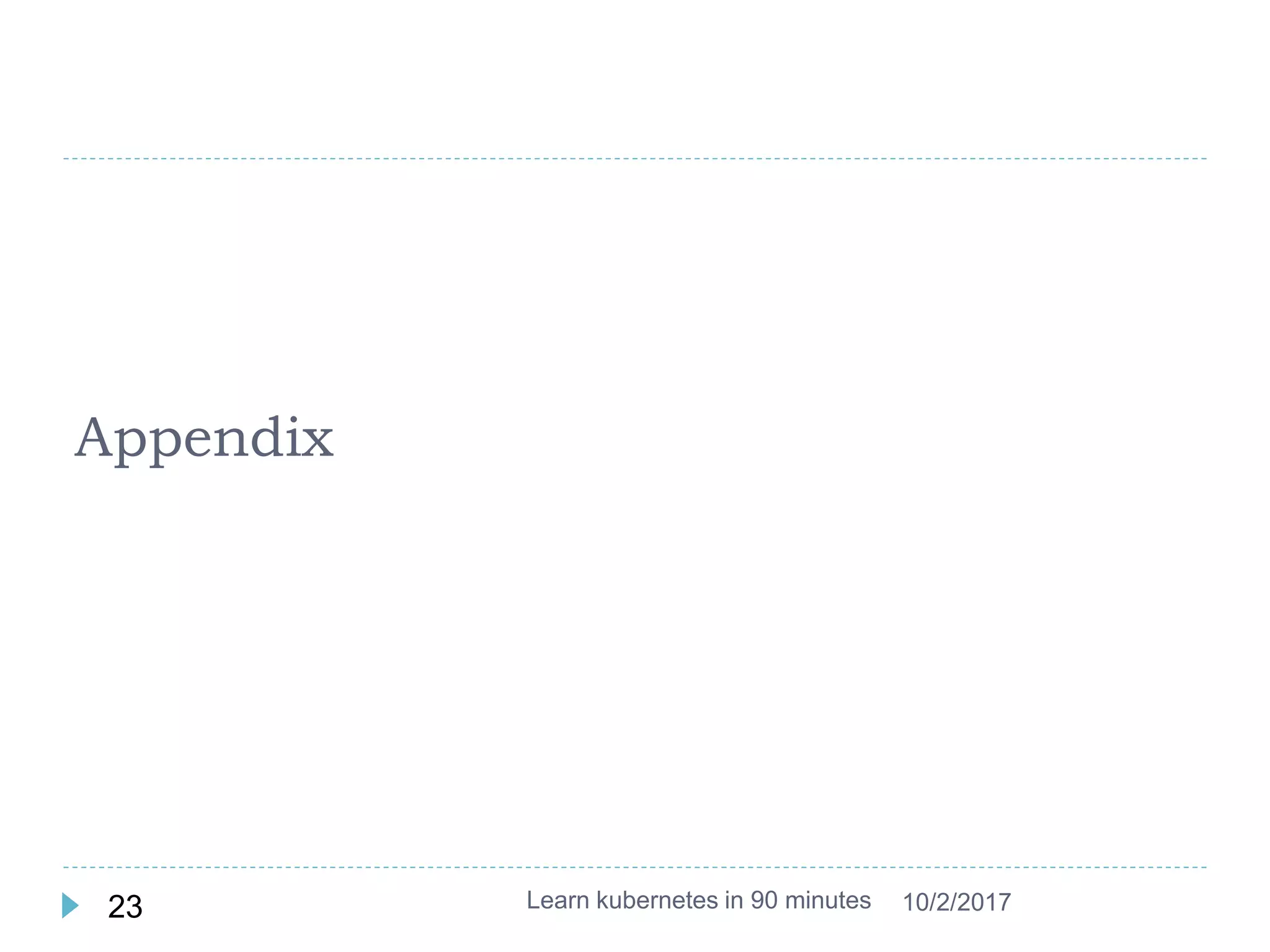 Appendix
Learn kubernetes in 90 minutes23 10/2/2017
 