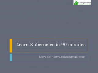 Learn Kubernetes in 90 minutes
Larry Cai <larry.caiyu@gmail.com>
 