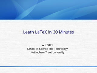 Learn LaTeX in 30 Minutes

              A. LOTFI
 School of Science and Technology
   Nottingham Trent University
 