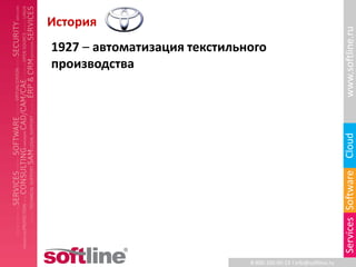 История




                                                                   www.softline.ru
1927 – автоматизация текстильного
производства




                                                                   Cloud
                                                                   Services Software
                              8-800-100-00-23 l info@softline.ru
 