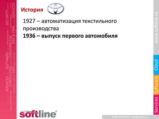 История




                                                                   www.softline.ru
1927 – автоматизация текстильного
производства
1936 – выпуск первого автомобиля




                                                                   Cloud
                                                                   Services Software
                              8-800-100-00-23 l info@softline.ru
 
