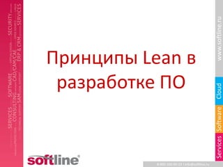 www.softline.ru
Принципы Lean в
 разработке ПО




                                                Cloud
                                                Services Software
           8-800-100-00-23 l info@softline.ru
 