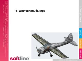 www.softline.ru
5. Доставлять быстро




                                                            Cloud
                                                            Services Software
                       8-800-100-00-23 l info@softline.ru
 