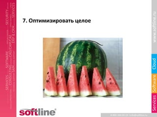 www.softline.ru
7. Оптимизировать целое




                                                               Cloud
                                                               Services Software
                          8-800-100-00-23 l info@softline.ru
 