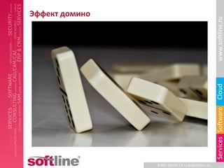 Эффект домино




                                                     www.softline.ru
                                                     Cloud
                                                     Services Software
                8-800-100-00-23 l info@softline.ru
 