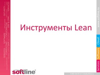 www.softline.ru
Инструменты Lean




                                                Cloud
                                                Services Software
           8-800-100-00-23 l info@softline.ru
 