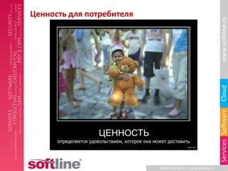 Ценность для потребителя




                                                                www.softline.ru
                                                                Cloud
                                                                Services Software
                           8-800-100-00-23 l info@softline.ru
 