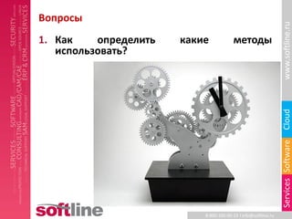 Вопросы




                                                                www.softline.ru
1. Как    определить   какие            методы
   использовать?




                                                                Cloud
                                                                Services Software
                           8-800-100-00-23 l info@softline.ru
 