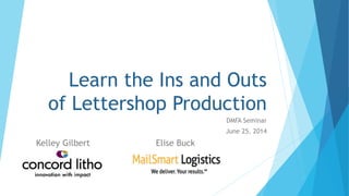 Learn the Ins and Outs
of Lettershop Production
DMFA Seminar
June 25, 2014
Kelley Gilbert Elise Buck
 