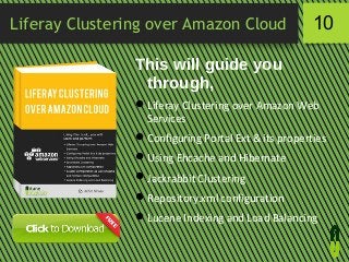 Liferay Clustering over Amazon Cloud

10

This will guide you
through,
 Liferay Clustering over Amazon Web
Services
 Configuring Portal Ext & its properties
 Using Ehcache and Hibernate
 Jackrabbit Clustering
 Repository.xml configuration
 Lucene Indexing and Load Balancing

 