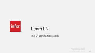 30Copyright © 2013. Infor. All Rights Reserved. www.infor.comCopyright © 2013. Infor. All Rights Reserved. www.infor.com 30
Learn LN
Infor LN user interface concepts
 