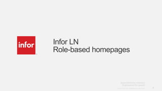7Copyright © 2013. Infor. All Rights Reserved. www.infor.comCopyright © 2013. Infor. All Rights Reserved. www.infor.com 7
Infor LN
Role-based homepages
 