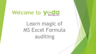 Welcome to
Learn magic of
MS Excel Formula
auditing
 