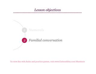 Lesson objectives

1

Numerals

2 Familial conversation

To view this with Audio and practice games, visit www.CultureAlley.com/Mandarin

 