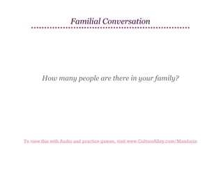 Familial Conversation

How many people are there in your family?

To view this with Audio and practice games, visit www.CultureAlley.com/Mandarin

 