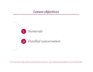 Lesson objectives

1

Numerals

2 Familial conversation

To view this with Audio and practice games, visit www.CultureAlley.com/Mandarin

 