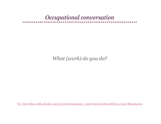 Occupational conversation

What (work) do you do?

To view this with Audio and practice games, visit www.CultureAlley.com/Mandarin

 