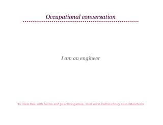 Occupational conversation

I am an engineer

To view this with Audio and practice games, visit www.CultureAlley.com/Mandarin

 