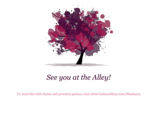 See you at the Alley!
To view this with Audio and practice games, visit www.CultureAlley.com/Mandarin

 
