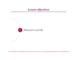 Lesson objectives

1

Measure words

To view this with Audio and practice games, visit www.CultureAlley.com/Mandarin

 