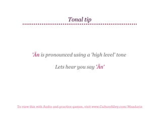 Tonal tip

'Ān is pronounced using a 'high level' tone
Lets hear you say 'Ān'

To view this with Audio and practice games, visit www.CultureAlley.com/Mandarin

 