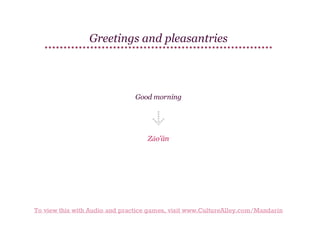 Greetings and pleasantries

Good morning

Zǎo'ān

To view this with Audio and practice games, visit www.CultureAlley.com/Mandarin

 