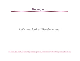 Moving on...

Let's now look at 'Good evening'

To view this with Audio and practice games, visit www.CultureAlley.com/Mandarin

 