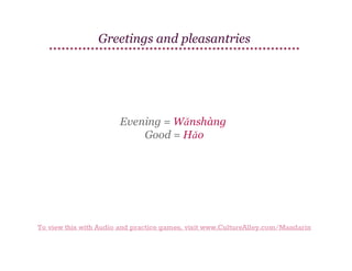 Greetings and pleasantries

Evening = Wǎnshàng
Good = Hǎo

To view this with Audio and practice games, visit www.CultureAlley.com/Mandarin

 