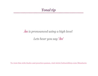 Tonal tip

Ān is pronounced using a high level
Lets hear you say 'Ān'

To view this with Audio and practice games, visit www.CultureAlley.com/Mandarin

 