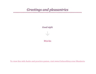 Greetings and pleasantries

Good night

Wǎn'ān

To view this with Audio and practice games, visit www.CultureAlley.com/Mandarin

 