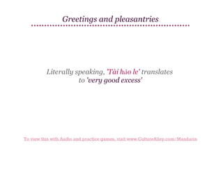 Greetings and pleasantries

Literally speaking, 'Tài hǎo le' translates
to 'very good excess'

To view this with Audio and practice games, visit www.CultureAlley.com/Mandarin

 