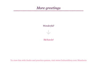 More greetings

Wonderful!

Tài hǎo le!

To view this with Audio and practice games, visit www.CultureAlley.com/Mandarin

 