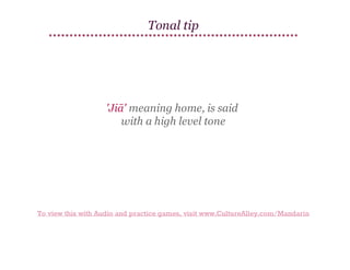 Tonal tip

'Jiā' meaning home, is said
with a high level tone

To view this with Audio and practice games, visit www.CultureAlley.com/Mandarin

 