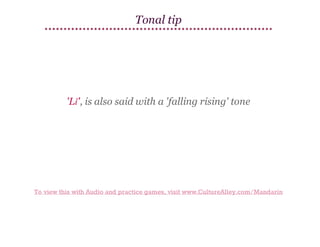 Tonal tip

'Lǐ', is also said with a 'falling rising' tone

To view this with Audio and practice games, visit www.CultureAlley.com/Mandarin

 