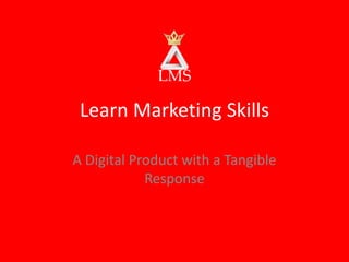 Learn Marketing Skills
A Digital Product with a Tangible
Response
 