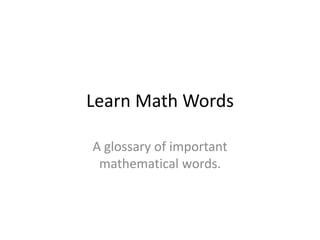 Learn Math Words

A glossary of important
 mathematical words.
 