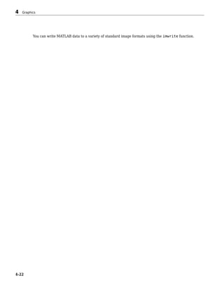 You can write MATLAB data to a variety of standard image formats using the imwrite function.
4 Graphics
4-22
 