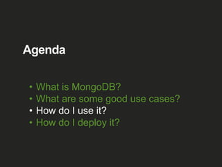 Agenda
• What is MongoDB?
• What are some good use cases?
• How do I use it?
• How do I deploy it?
 
