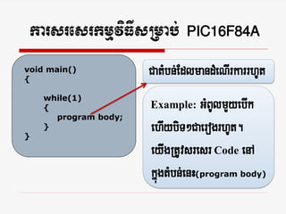 karsresrkmµviFIsRmab; PIC16F84A
void main()
{
                      CatMbn;EdlmandMeNIrkarrhUt
    while(1)
    {                 Example:    GMBUlmYyebIk
      program body;

}
    }                 ehIybiT²CaerogrhUt.
                      eyIgRtUvsresr Code enA
                      kñgtMbn;enH(program body)
                        ú
 